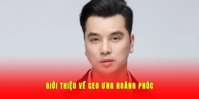 Ưng Hoàng Phúc - Vị CEO tài nặng tạo dựng nên UU88