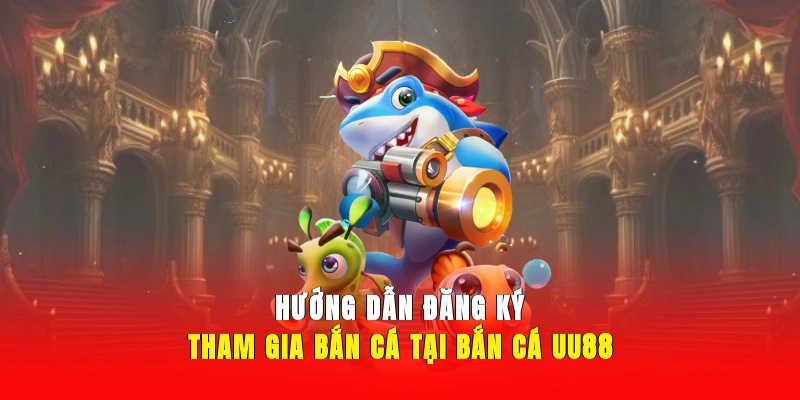 Hướng dẫn tham gia bắn cá UU88 nhanh chóng